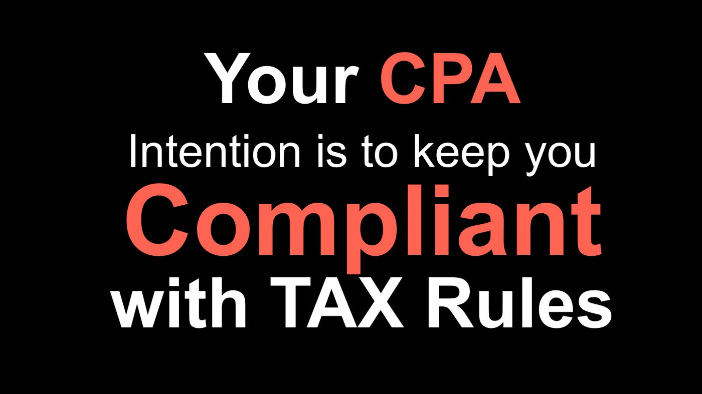 Your CPA’s intention is to keep you compliant with tax rules