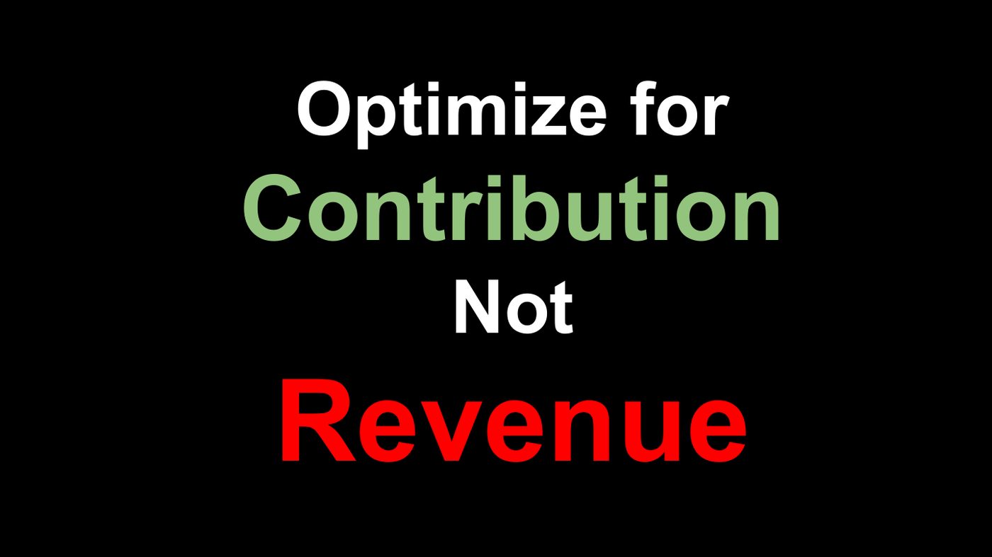 Optimize for contribution, not revenue